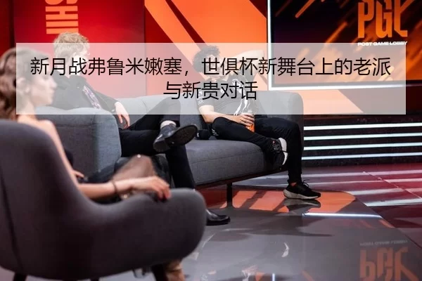 新月战弗鲁米嫩塞，世俱杯新舞台上的老派与新贵对话